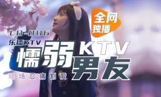 LB006 樂播KTV 懦弱男友KTV現場忍痛割愛 董小宛