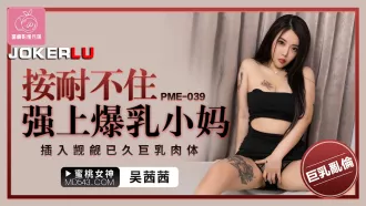 PME-039 按耐不住強上爆乳小媽 插入覬覦已久巨乳肉體