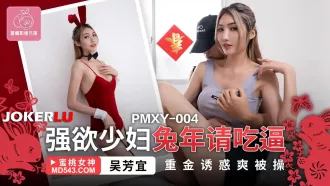 PMXY-004 強欲少婦兔年請吃逼 重金誘惑爽被操