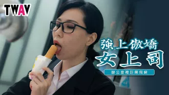 TWAV006 強上傲嬌女上司 辦公室裡的巨屌伺候