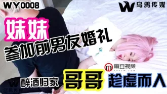 WY0008 妹妹參加前男友婚禮 醉酒歸家哥哥趁虛而入