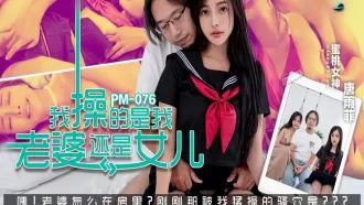 PM-076 我操的是我老婆還是女兒 唐雨菲