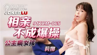 91KCM-065 相親不成爆操公主病女孩