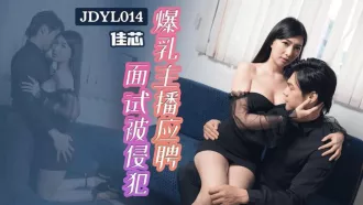 JDYL014 爆乳主播應聘面試被侵