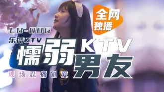 LB006 樂播KTV 懦弱男友KTV現場忍痛割愛 董小宛