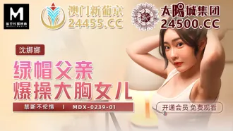 MDX-0239-01 綠帽父親爆操大胸女兒 禁斷不倫情