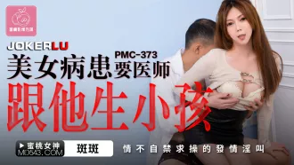 PMC-373 美女病患要醫師跟他生孩子 情不自禁求操的發情淫叫