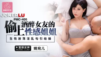 PMC-405 偷上酒醉女友的性感姐姐 生性放蕩淫亂勾引給操