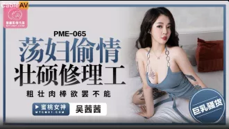 PME-065 蕩婦偷情壯碩修理工 粗壯肉棒欲罷不能