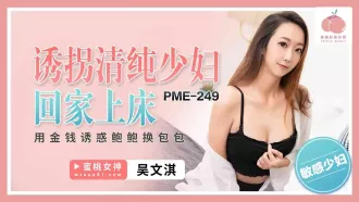 PME-249 誘拐清純少婦回家上床 用金錢誘惑鮑鮑換包包 吳文淇