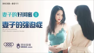 XKXB-8011 妻子的好閨蜜1 妻子的強迫症