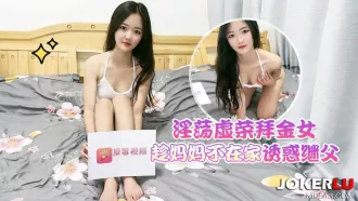 淫蕩虛榮拜金女趁媽媽不在家誘惑繼父