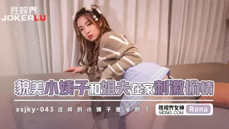 XSJKY043 貌美小姨子和姐夫在家偷情 RONA